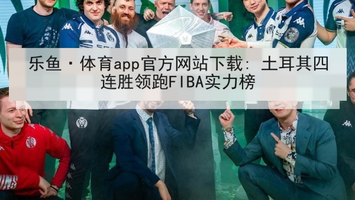 乐鱼·体育app官方网站下载: 土耳其四连胜领跑FIBA实力榜 乐鱼·体育app官方网站下载: 土耳其四连胜领跑FIBA实力榜