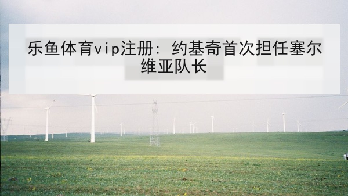 乐鱼体育vip注册: 约基奇首次担任塞尔维亚队长 乐鱼体育vip注册: 约基奇首次担任塞尔维亚队长